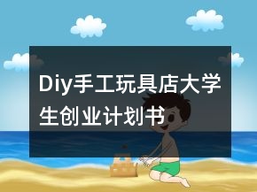 Diy手工玩具店大學生創(chuàng)業(yè)計劃書
