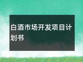 白酒市場開發(fā)項目計劃書