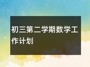 初三第二學(xué)期數(shù)學(xué)工作計(jì)劃