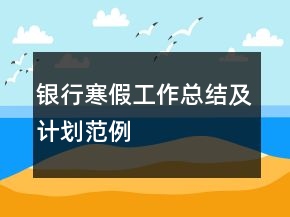 銀行寒假工作總結及計劃范例