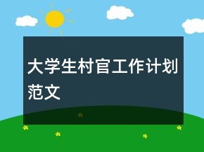大學(xué)生村官工作計(jì)劃范文