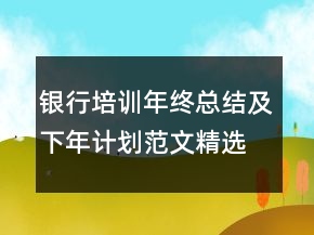 銀行培訓(xùn)年終總結(jié)及下年計劃范文精選