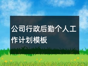 公司行政后勤個(gè)人工作計(jì)劃模板