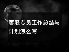 客服專員工作總結(jié)與計(jì)劃怎么寫(xiě)