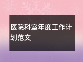 醫(yī)院科室年度工作計劃范文