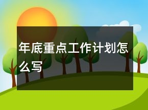 年底重點(diǎn)工作計(jì)劃怎么寫