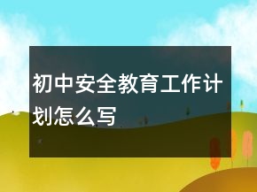 初中安全教育工作計劃怎么寫