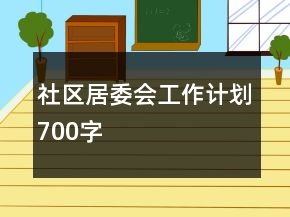 社區(qū)居委會(huì)工作計(jì)劃700字