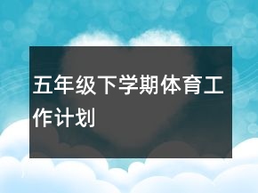 五年級下學(xué)期體育工作計(jì)劃