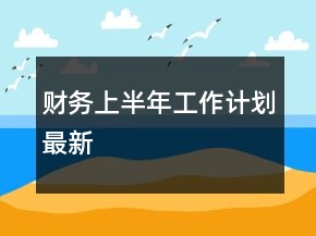 財(cái)務(wù)上半年工作計(jì)劃最新
