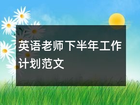 英語(yǔ)老師下半年工作計(jì)劃范文