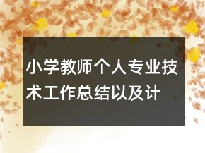 小學(xué)教師個(gè)人專業(yè)技術(shù)工作總結(jié)以及計(jì)劃范文