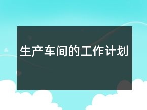 生產(chǎn)車間的工作計(jì)劃