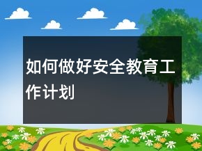 如何做好安全教育工作計劃