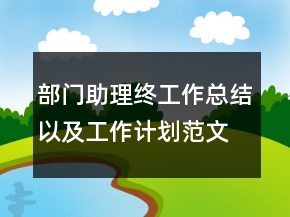 部門(mén)助理終工作總結(jié)以及工作計(jì)劃范文