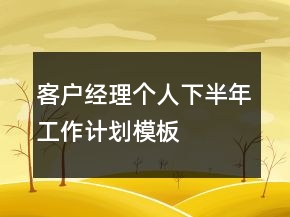 客戶經理個人下半年工作計劃模板