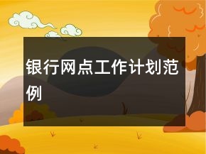 銀行網(wǎng)點(diǎn)工作計(jì)劃范例