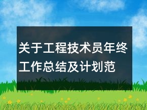 關(guān)于工程技術(shù)員年終工作總結(jié)及計(jì)劃范文精選