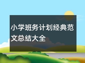 小學(xué)班務(wù)計劃經(jīng)典范文總結(jié)大全