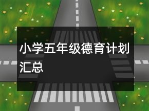 小學(xué)五年級(jí)德育計(jì)劃匯總
