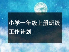 小學(xué)一年級上冊班級工作計(jì)劃