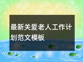 最新關(guān)愛老人工作計(jì)劃范文模板