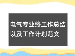 電氣專業(yè)終工作總結(jié)以及工作計劃范文