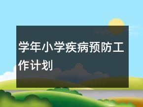 學(xué)年小學(xué)疾病預(yù)防工作計劃
