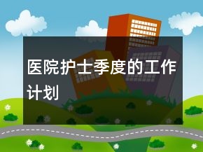 醫(yī)院護士季度的工作計劃