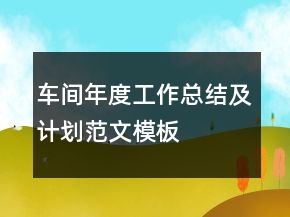 車間年度工作總結及計劃范文模板