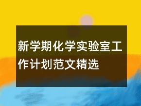 新學(xué)期化學(xué)實(shí)驗(yàn)室工作計(jì)劃范文精選