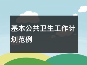 基本公共衛(wèi)生工作計(jì)劃范例