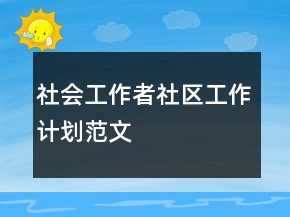 社會工作者社區(qū)工作計劃范文
