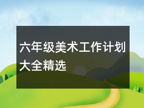 六年級(jí)美術(shù)工作計(jì)劃大全精選