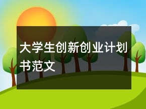大學(xué)生創(chuàng)新創(chuàng)業(yè)計(jì)劃書范文