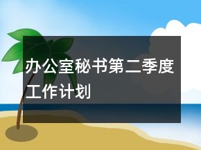 辦公室秘書第二季度工作計劃