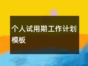 個人試用期工作計劃模板