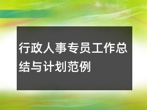 行政人事專員工作總結(jié)與計劃范例