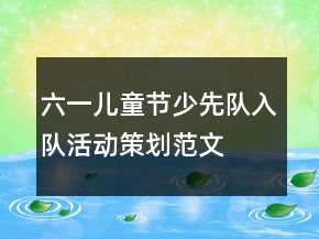 六一兒童節(jié)少先隊(duì)入隊(duì)活動(dòng)策劃范文