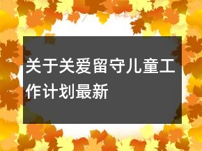 關(guān)于關(guān)愛留守兒童工作計劃最新