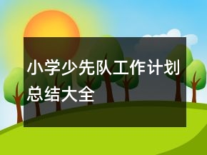 小學(xué)少先隊工作計劃總結(jié)大全