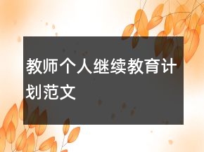 教師個人繼續(xù)教育計(jì)劃范文