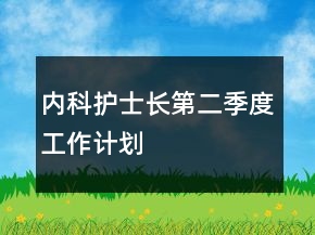 內(nèi)科護士長第二季度工作計劃