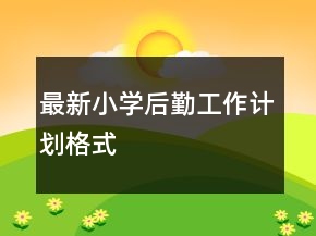 最新小學(xué)后勤工作計劃格式