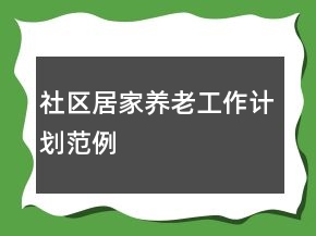 社區(qū)居家養(yǎng)老工作計劃范例