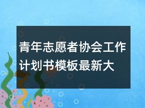 青年志愿者協(xié)會(huì)工作計(jì)劃書模板最新大全