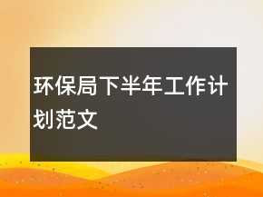 環(huán)保局下半年工作計劃范文