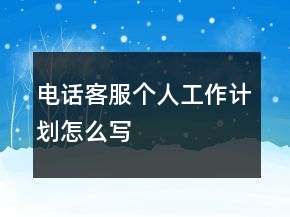 電話客服個人工作計劃怎么寫