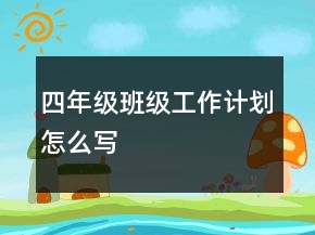 四年級(jí)班級(jí)工作計(jì)劃怎么寫