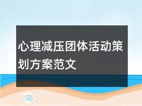 心理減壓團(tuán)體活動(dòng)策劃方案范文